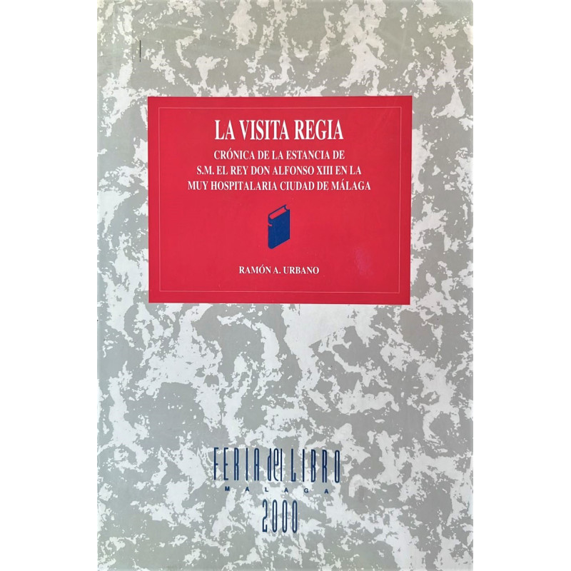 La visita regia. Crónica de la estancia de S. M. el Rey don Alfonso XIII en la muy hospitalaria ciudad de Málaga.