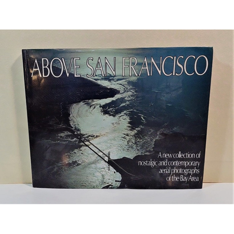 Above San Francisco. A new collection of nostalgic and contemporary aerial photographs of the Bay Area.
