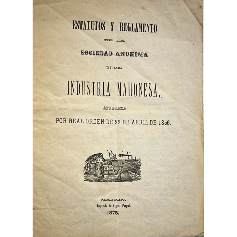 ESTATUTOS y Reglamento de la Sociedad Anónima titulada Industria Mahonesa. Aprobada por real orden de 22 de abril de 1856.