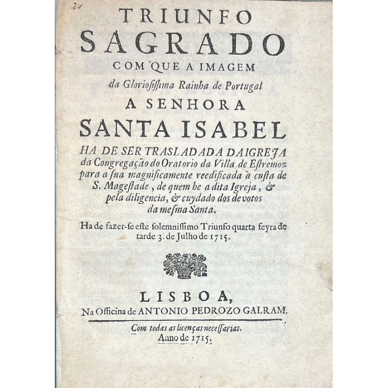 TRIUNFO Sagrado com que a Imagem da Rainha de Portugal a Santa Isabel ha de ser trasladada da Igreja da Congregaçao ... 1715