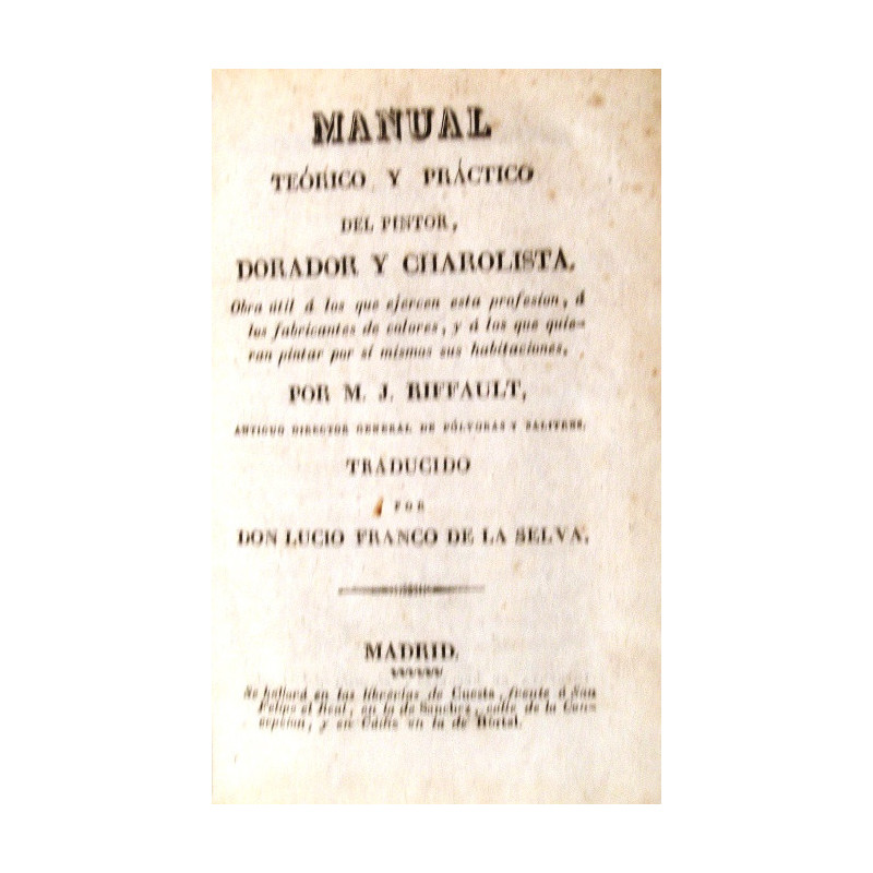 Manual teórico y práctico del pintor, dorador y charolista. Obra útil a los que ejercen esta profesión, a los fabricantes de lic