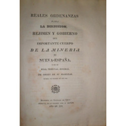 REALES Ordenanzas para la dirección, réjimen y gobierno del importante Cuerpo de la Minería de Nueva-España, y de su Real Tribun