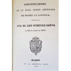 CONSTITUCIONES de la Real Orden Americana de Isabel la Católica, instituida por el Rey nuestro Señor en 24 de Marzo de 1815.