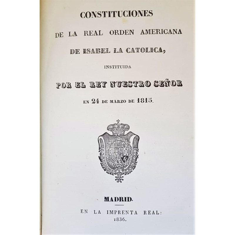 CONSTITUCIONES de la Real Orden Americana de Isabel la Católica, instituida por el Rey nuestro Señor en 24 de Marzo de 1815.