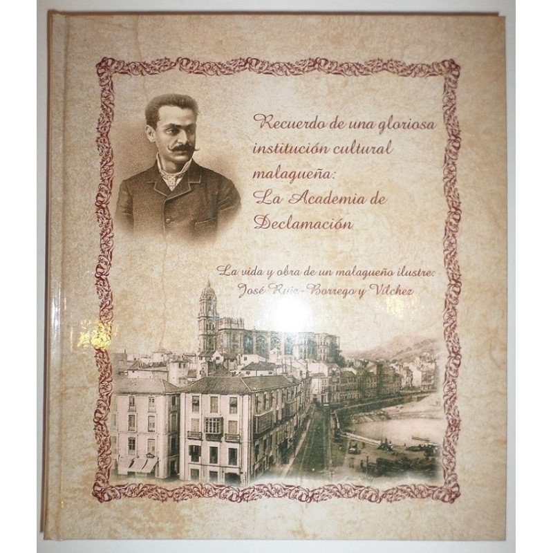 La Vida y la obra de un malagueño ilustre: D. José Ruiz-Borrego y Vilches. Recuerdo de una gloriosa institución cultural malague