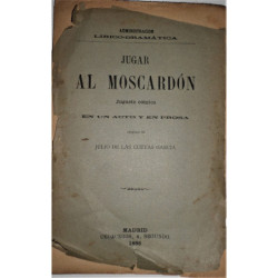 Jugar al moscardón. Juguete cómico en un acto y en prosa. Estrenada con extraordinario aplauso en Madrid, en el Teatro de Eslava