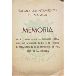 EXCMO. Ayuntamiento de Málaga. Memoria de su labor desde la gloriosa liberación de la ciudad, el día 8 de febrero de 1937, hasta