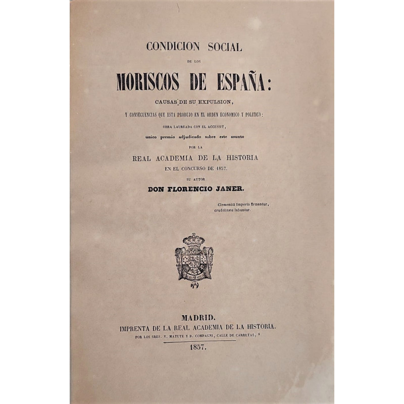 Condición social de los Moriscos de España: Causas de su expulsión, y consecuencias que esta produjo en el orden económico y pol