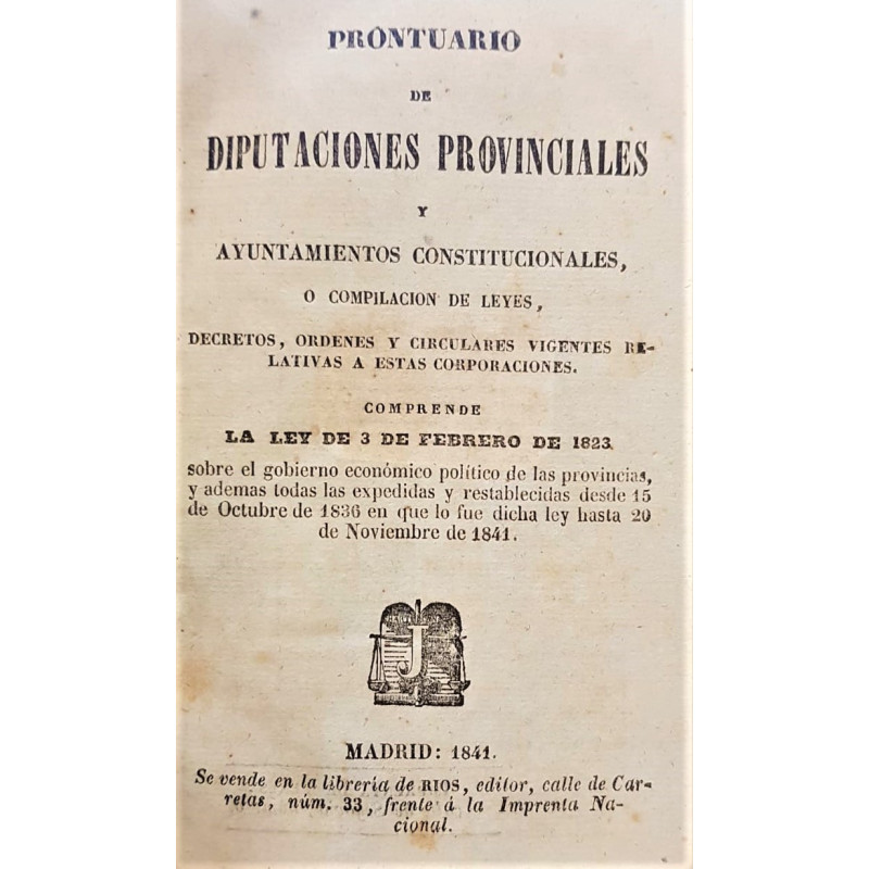 PRONTUARIO de Diputaciones provinciales y Ayuntamientos Constitucionales, o compilación de leyes, decretos, ordenes y circulares