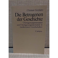 Die Betrogenen der Geschichte. Überlagerungsmentalität und Überlagerungsrationalität in mediterranen Gesellschaften.